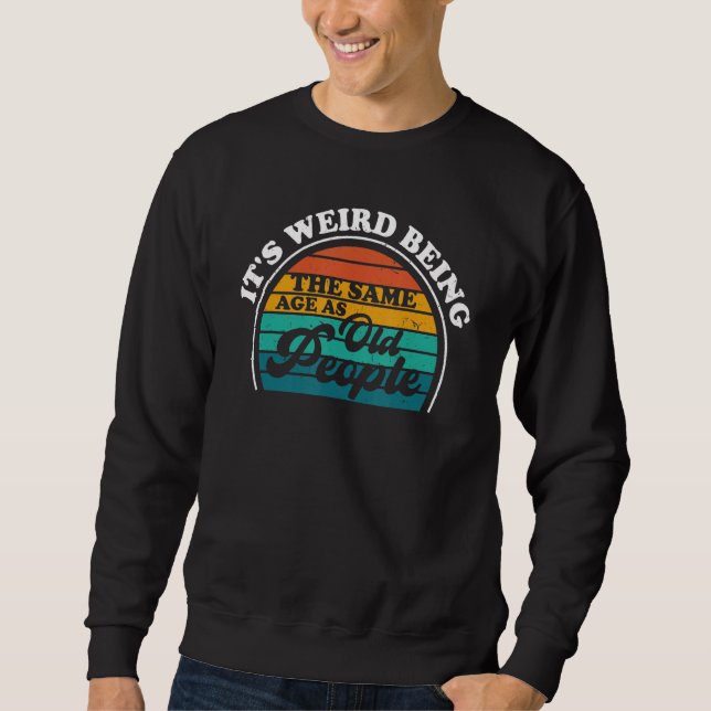 It's Weird Being The Same Age As Old People  Sarca Sweatshirt (Front)