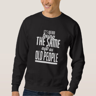 It's Weird Being The Same Age As Old People Sarca Sweatshirt