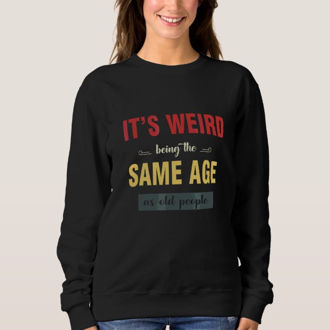 It's Weird Being The Same Age As Old People  Sarca Sweatshirt (Front)