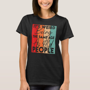 It's Weird Being The Same Age As Old People Sarca T-Shirt