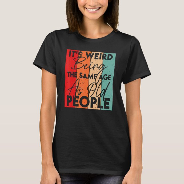 It's Weird Being The Same Age As Old People  Sarca T-Shirt (Front)