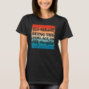 It's Weird Being The Same Age As Old People Sarca T-Shirt