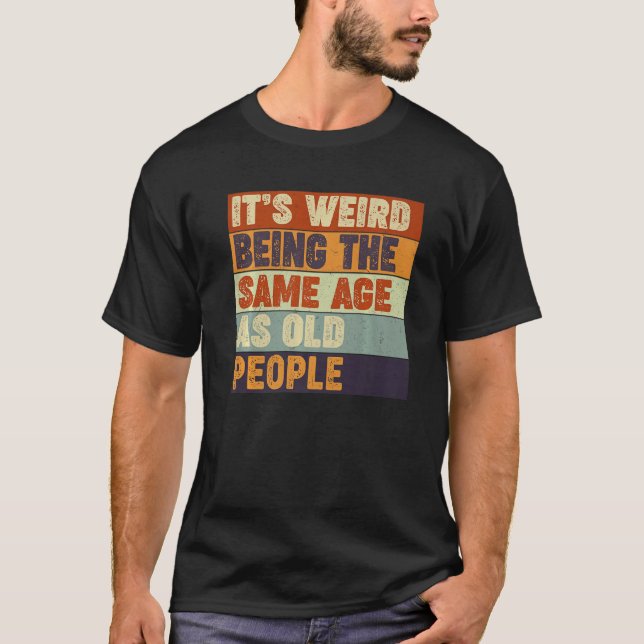 It's Weird Being The Same Age As Old People  Sarca T-Shirt (Front)
