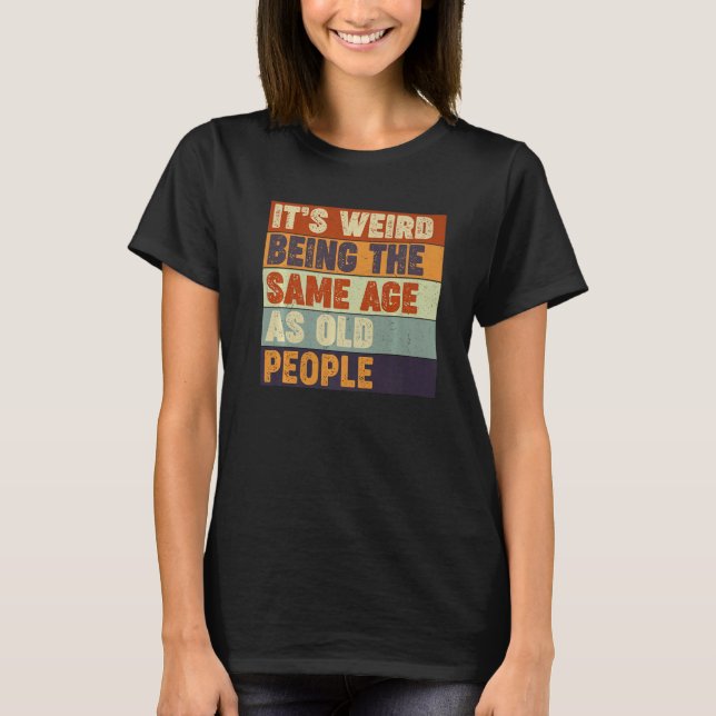 It's Weird Being The Same Age As Old People  Sarca T-Shirt (Front)