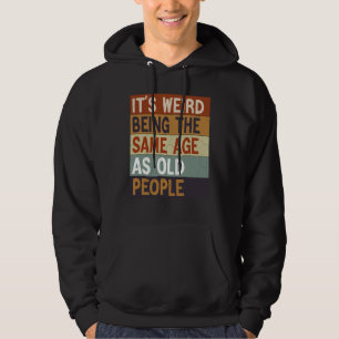 It's Weird Being The Same Age As Old People sarcas Hoodie