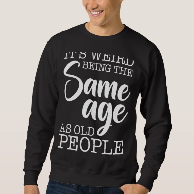 It's Weird Being The Same Age As Old People Sarcas Sweatshirt (Front)