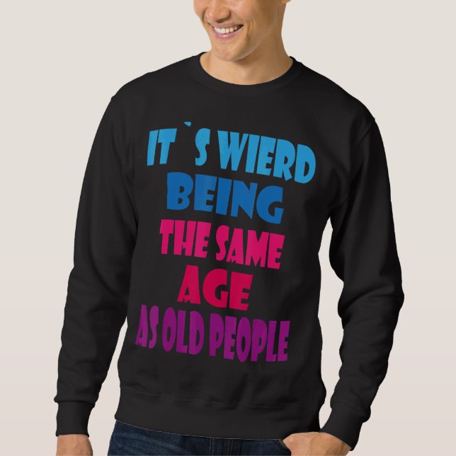 It's Weird Being The Same Age As Old People Sarcas Sweatshirt (Front)