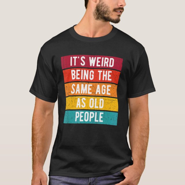 It's Weird Being The Same Age As Old People Sarcas T-Shirt (Front)
