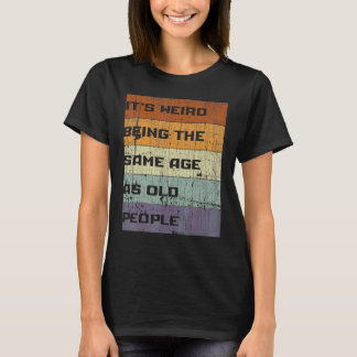 It's Weird Being The Same Age As Old People Sarcas T-Shirt