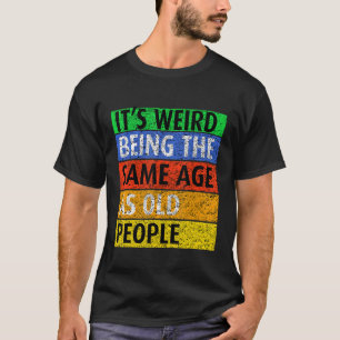 It's Weird Being The Same Age As Old People Sayin T-Shirt