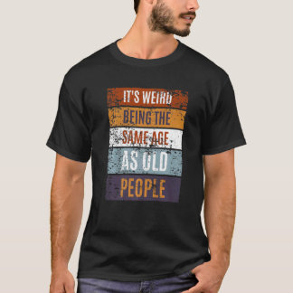 It's Weird Being The Same Age As Old People Sayin T-Shirt