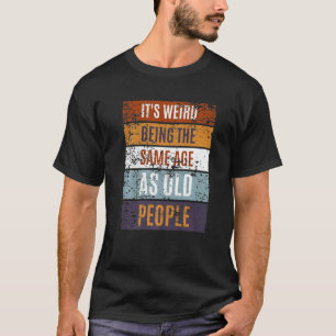 It's Weird Being The Same Age As Old People Sayin T-Shirt