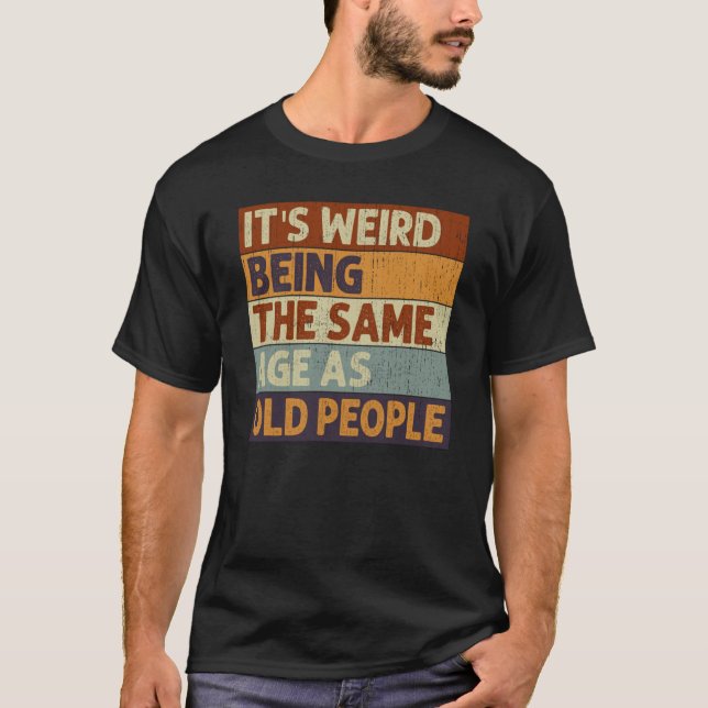 It's Weird Being The Same Age As Old People Saying T-Shirt (Front)