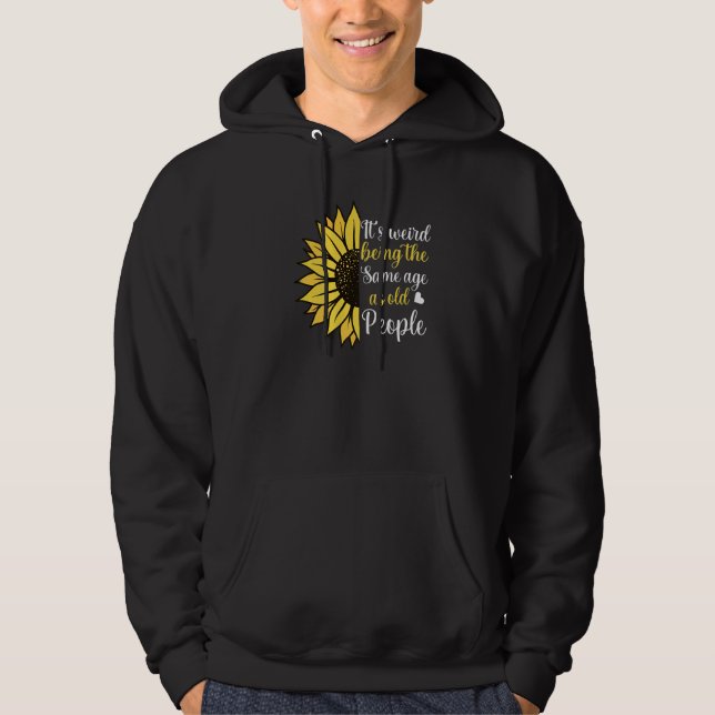 It's Weird Being the Same Age as Old People Sunflo Hoodie (Front)