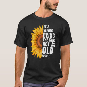 It's Weird Being The Same Age As Old People Sunflo T-Shirt
