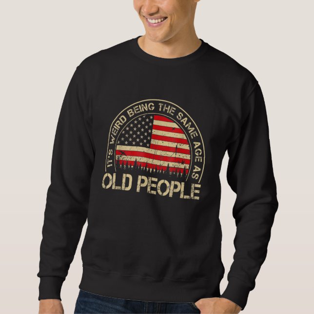 It's Weird Being The Same Age As Old People Sweatshirt (Front)