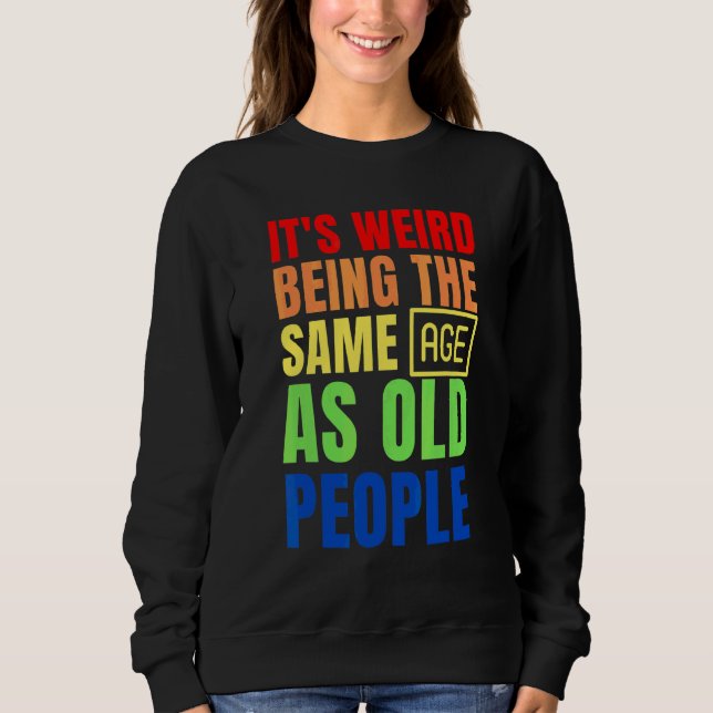 It's Weird Being The Same Age As Old People Sweatshirt (Front)