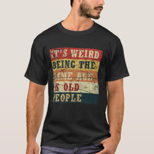 It's weird being the same age as old people T-Shir T-Shirt