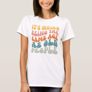 It's Weird Being The Same Age As Old People T-Shir T-Shirt
