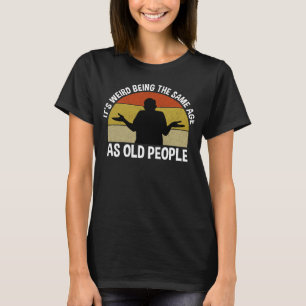 It's Weird Being The Same Age As Old People T-Shirt