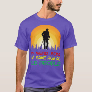 Its weird being the same age as old people T-Shirt