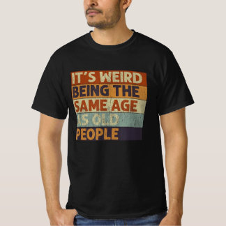it's weird being the same age as old people T-Shirt