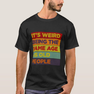 It'S Weird Being The Same Age As Old People T-Shirt