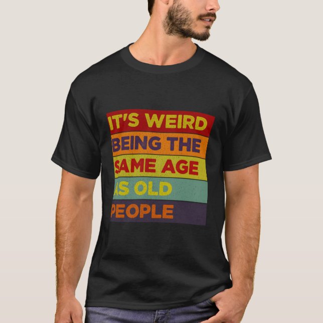 It'S Weird Being The Same Age As Old People T-Shirt (Front)