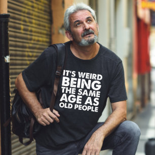 Its Weird Being The Same Age As Old People T-Shirt