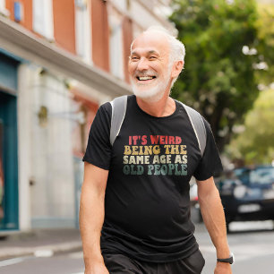 It's Weird Being The Same Age As Old People T-Shirt