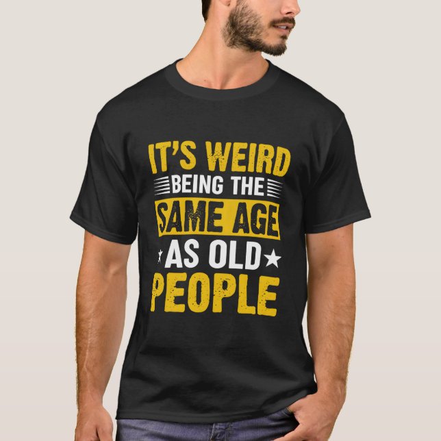 It'S Weird Being The Same Age As Old People T-Shirt (Front)