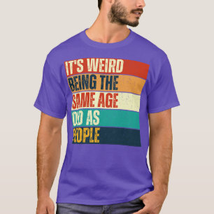 Its Weird Being The Same Age As Old People T-Shirt