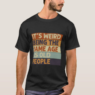 It'S Weird Being The Same Age As Old People T-Shirt