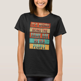 It's Weird Being The Same Age As Old People T-Shirt