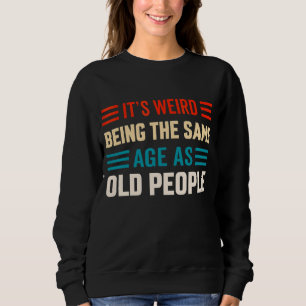 It's Weird Being The Same Age As Old People Time T Sweatshirt