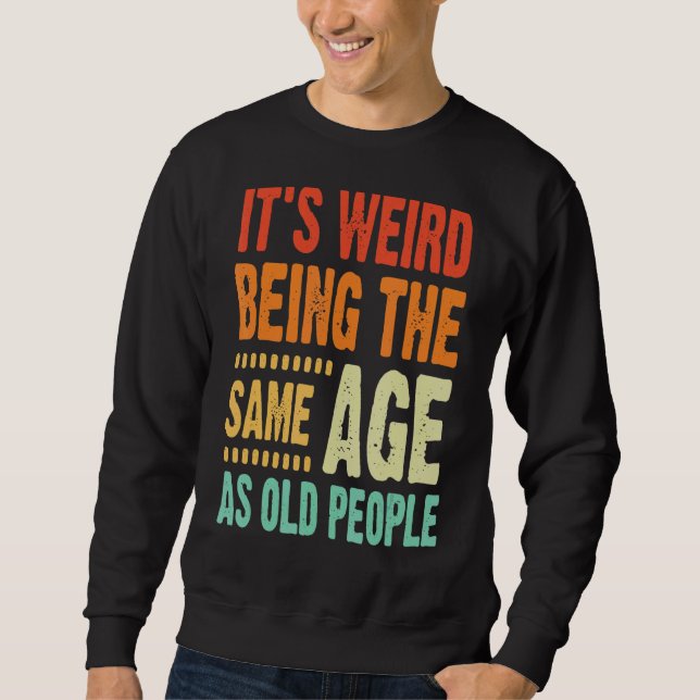 It's Weird Being The Same Age As Old People  Vinta Sweatshirt (Front)