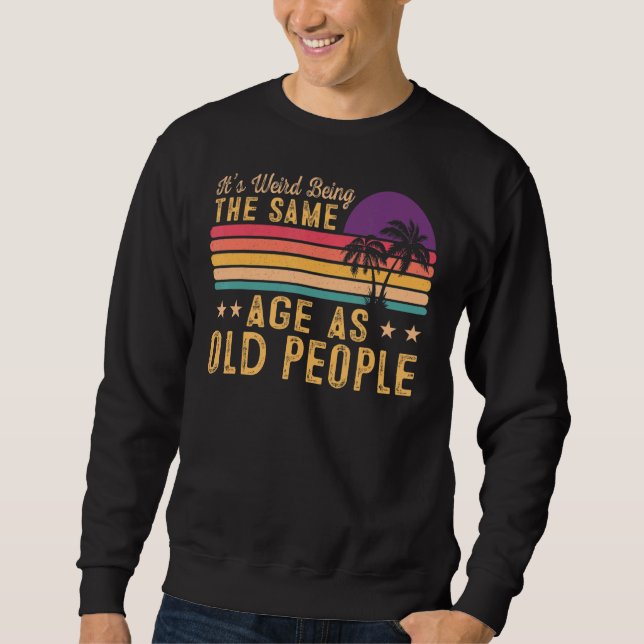 It's Weird Being The Same Age As Old People  Vinta Sweatshirt (Front)