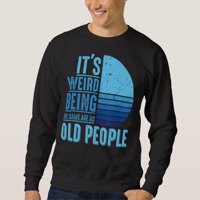 It's Weird Being The Same Age As Old People  Vinta Sweatshirt (Front)