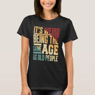 It's Weird Being The Same Age As Old People Vintag T-Shirt
