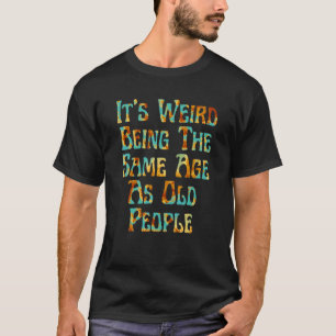 It's Weird Being The Same Age As Old People Vintag T-Shirt