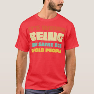 Its Weird Being The Same Age As Old People Vintage T-Shirt