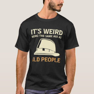 It's Weird Being The Same Age As Old People with h T-Shirt