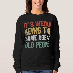 It's Weird Being The Same Age As Old People Women Sweatshirt
