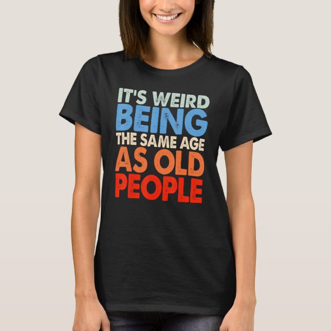 It's Weird Being The Same Age As Old People Women  T-Shirt (Front)