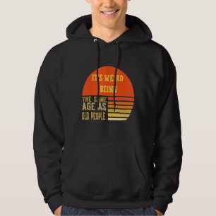 It's Werid Being The Same Age As Old People     Hoodie