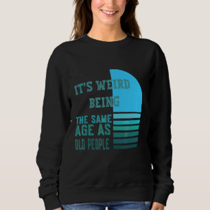It's Werid Being The Same Age As Old People Sweatshirt