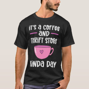 Itu2019s A Coffee And Thrift Store Kinda Day Thrif T-Shirt