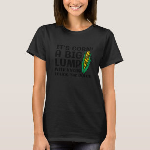 Itu2019s Corn A Big Lump With Knobs It Has The Jui T-Shirt