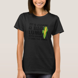 Itu2019s Corn A Big Lump With Knobs It Has The Jui T-Shirt
