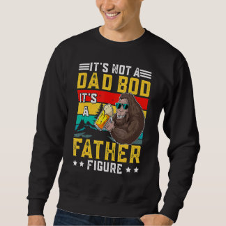 Itu2019s Not A Dad Bod Itu2019s A Father Figure F Sweatshirt